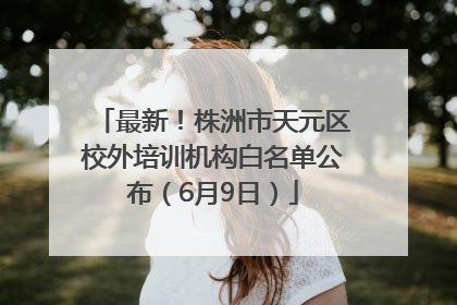最新！株洲市天元区校外培训机构白名单公布（6月9日）