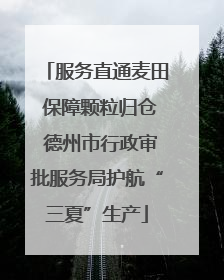 服务直通麦田 保障颗粒归仓 德州市行政审批服务局护航“三夏”生产