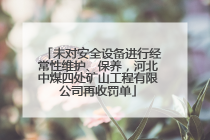 未对安全设备进行经常性维护、保养，河北中煤四处矿山工程有限公司再收罚单