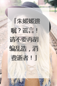 朱媛媛遗嘱？谣言！请不要再胡编乱造，消费逝者！