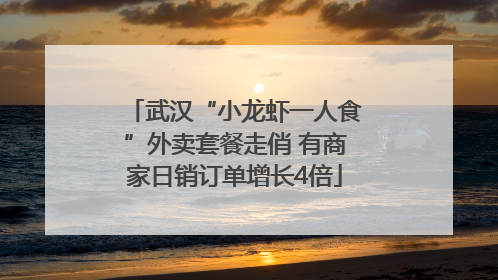 武汉“小龙虾一人食”外卖套餐走俏 有商家日销订单增长4倍