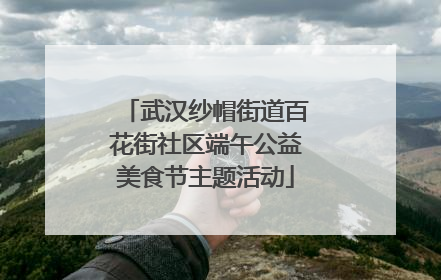 武汉纱帽街道百花街社区端午公益美食节主题活动
