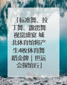 标准舞、拉丁舞、霹雳舞视觉盛宴 城北体育馆将产生4枚体育舞蹈金牌｜世运会探馆行