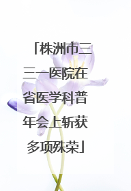 株洲市三三一医院在省医学科普年会上斩获多项殊荣