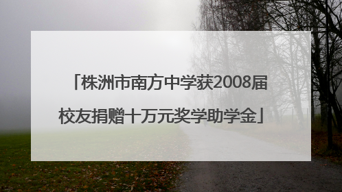 株洲市南方中学获2008届校友捐赠十万元奖学助学金