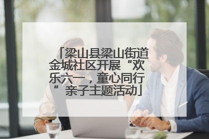 梁山县梁山街道金城社区开展“欢乐六一，童心同行”亲子主题活动