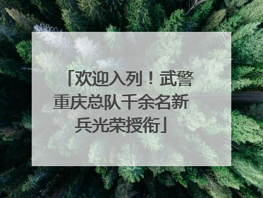 欢迎入列！武警重庆总队千余名新兵光荣授衔