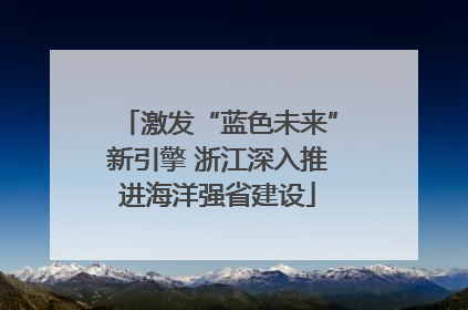 激发“蓝色未来”新引擎 浙江深入推进海洋强省建设
