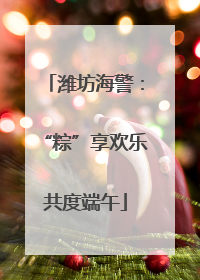潍坊海警：“粽”享欢乐共度端午