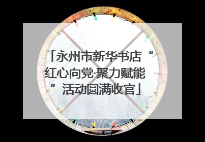 永州市新华书店“红心向党·聚力赋能”活动圆满收官