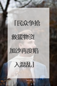 民众争抢救援物资 加沙再度陷入混乱