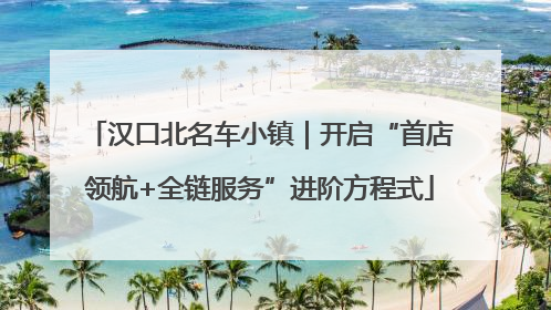 汉口北名车小镇｜开启“首店领航+全链服务”进阶方程式