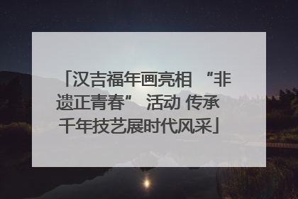 汉吉福年画亮相 “非遗正青春” 活动 传承千年技艺展时代风采