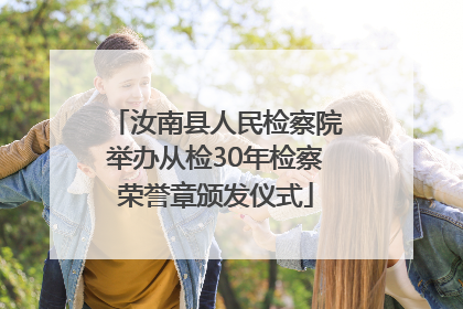 汝南县人民检察院举办从检30年检察荣誉章颁发仪式