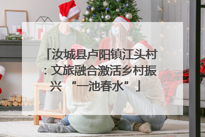 汝城县卢阳镇江头村：文旅融合激活乡村振兴 “一池春水”