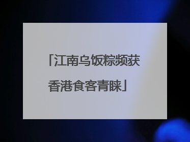 江南乌饭粽频获香港食客青睐