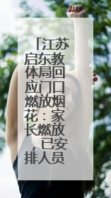江苏启东教体局回应门口燃放烟花：家长燃放，已安排人员巡视阻止
