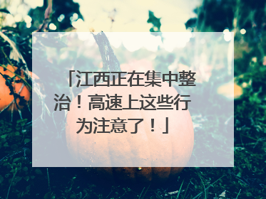 江西正在集中整治！高速上这些行为注意了！