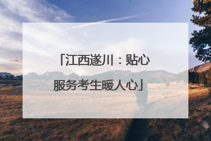 江西遂川：贴心服务考生暖人心