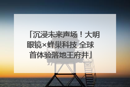 沉浸未来声场！大明眼镜×蜂巢科技 全球首体验落地王府井