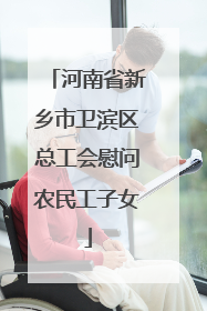 河南省新乡市卫滨区总工会慰问农民工子女