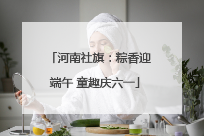 河南社旗：粽香迎端午 童趣庆六一