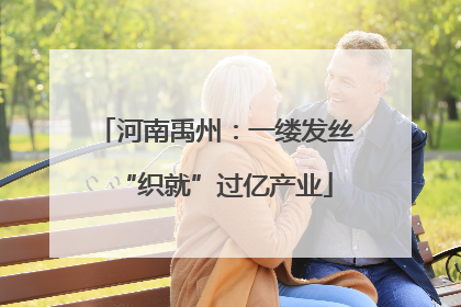 河南禹州：一缕发丝“织就”过亿产业