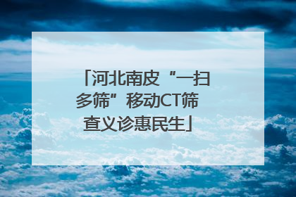 河北南皮“一扫多筛”移动CT筛查义诊惠民生