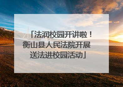 法润校园开讲啦！衡山县人民法院开展 送法进校园活动