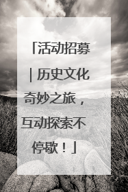 活动招募｜历史文化奇妙之旅，互动探索不停歇！