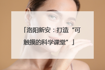 洛阳新安：打造“可触摸的科学课堂”