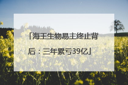 海王生物易主终止背后：三年累亏39亿