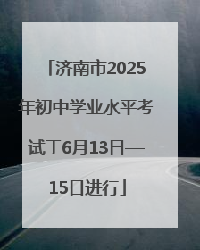 济南市2025年初中学业水平考试于6月13日—15日进行