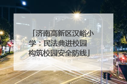 济南高新区汉峪小学：民法典进校园 构筑校园安全防线