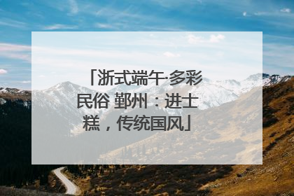 浙式端午·多彩民俗 鄞州：进士糕，传统国风