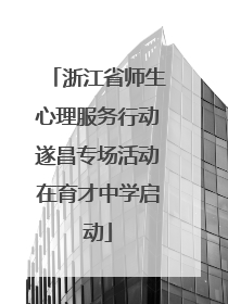 浙江省师生心理服务行动遂昌专场活动在育才中学启动