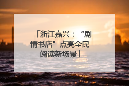 浙江嘉兴：“剧情书店”点亮全民阅读新场景