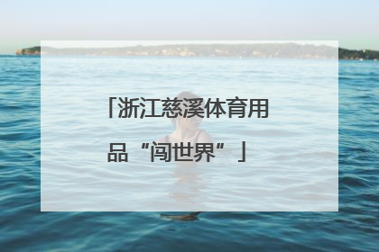 浙江慈溪体育用品“闯世界”