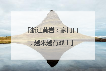 浙江黄岩：家门口，越来越有戏！