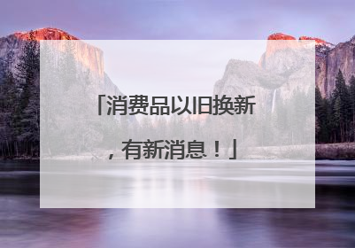 消费品以旧换新，有新消息！