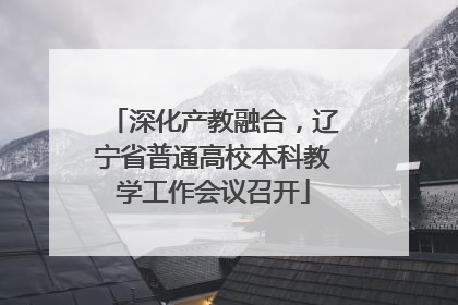 深化产教融合，辽宁省普通高校本科教学工作会议召开