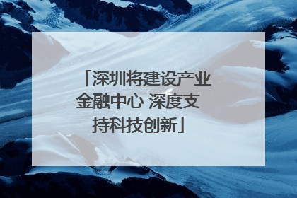 深圳将建设产业金融中心 深度支持科技创新