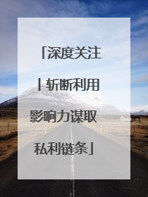 深度关注丨斩断利用影响力谋取私利链条