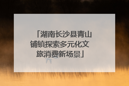 湖南长沙县青山铺镇探索多元化文旅消费新场景