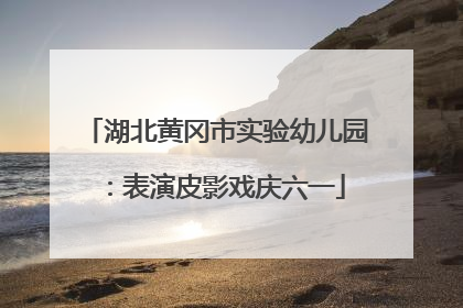 湖北黄冈市实验幼儿园：表演皮影戏庆六一
