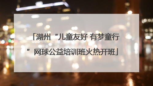 湖州“儿童友好 有梦童行”网球公益培训班火热开班
