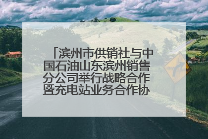 滨州市供销社与中国石油山东滨州销售分公司举行战略合作暨充电站业务合作协议签约仪式