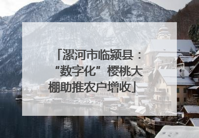 漯河市临颍县：“数字化”樱桃大棚助推农户增收