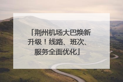 荆州机场大巴焕新升级！线路、班次、服务全面优化