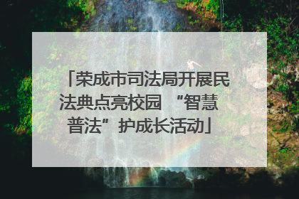 荣成市司法局开展民法典点亮校园 “智慧普法”护成长活动